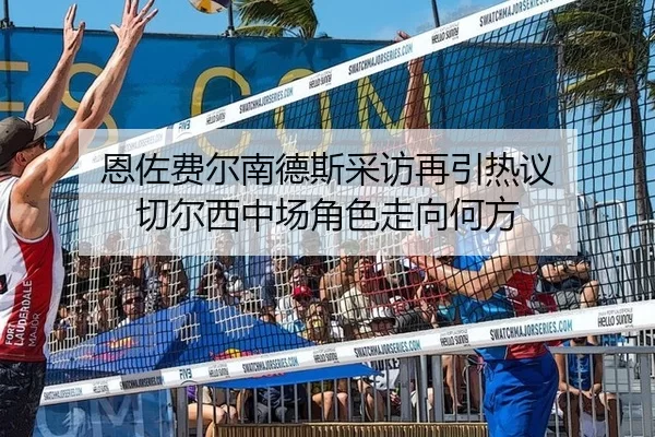 恩佐费尔南德斯采访再引热议 切尔西中场角色走向何方